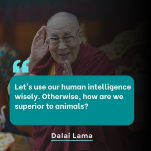 Dalai Lama Quotes Dalai Lama Quotes -Lets use our human intelligence wisely. Otherwise, how are we superior to animal